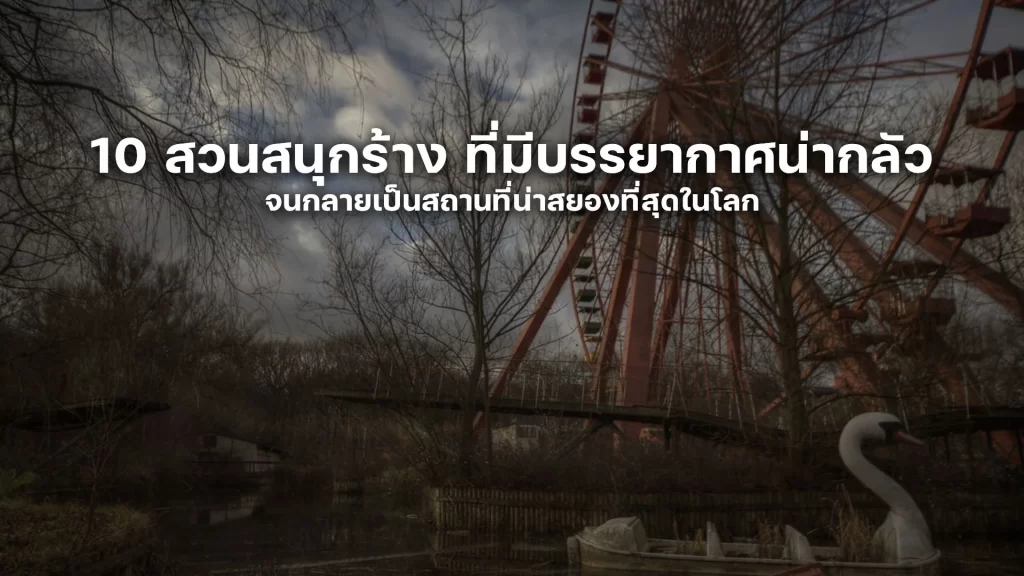 10 สวนสนุกร้าง ที่มีบรรยากาศน่ากลัว