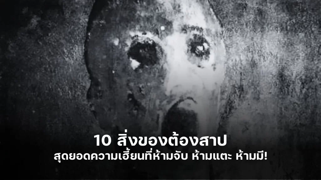 10 สิ่งของต้องสาป สุดยอดความเฮี้ยนที่ห้ามจับ ห้ามแตะ ห้ามมี!