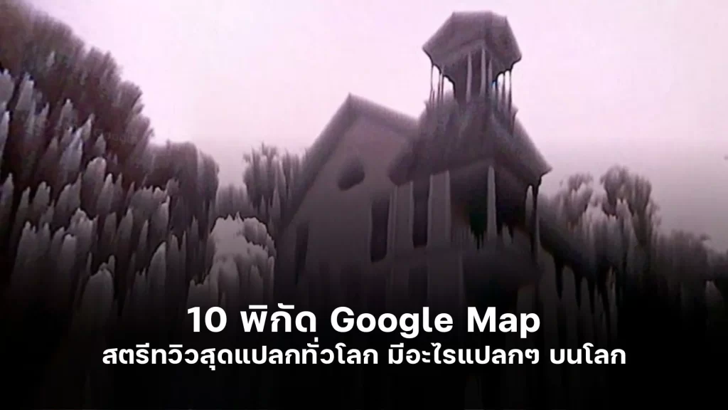 10 พิกัด Google Map สตรีทวิวสุดแปลกทั่วโลก มีอะไรแปลกๆ บนโลก จริงหรือ