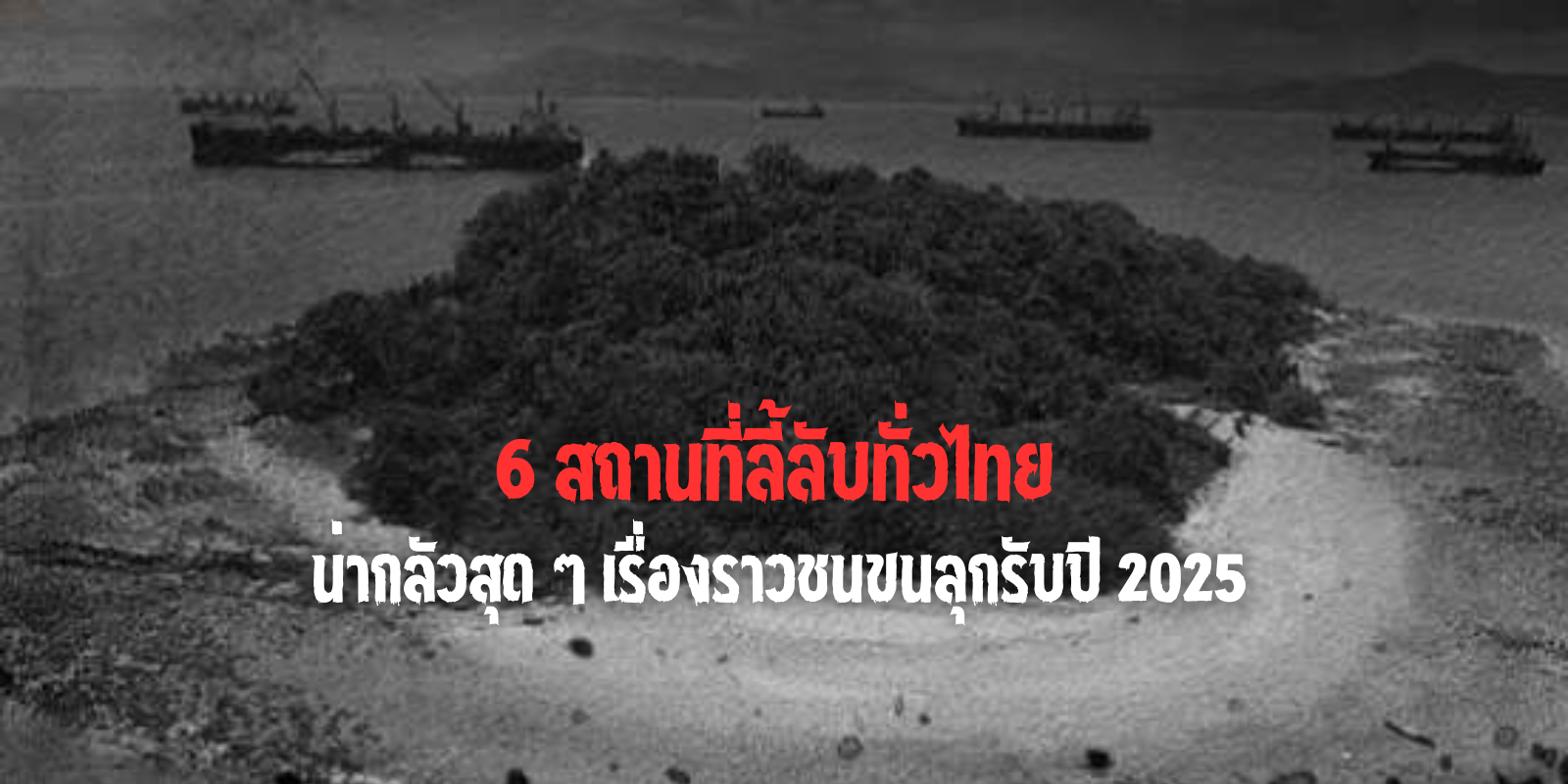 มัดรวม 6 สถานที่ลี้ลับทั่วไทย น่ากลัวสุด ๆ เรื่องราวชนขนลุกรับปี 2025